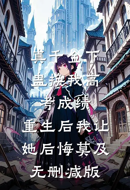 真千金下蛊换我高考成绩，重生后我让她后悔莫及无删减版