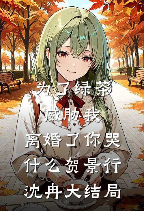 为了绿茶威胁我，离婚了你哭什么贺景行沈冉大结局