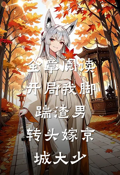 全章阅读开局我脚踹渣男，转头嫁京城大少