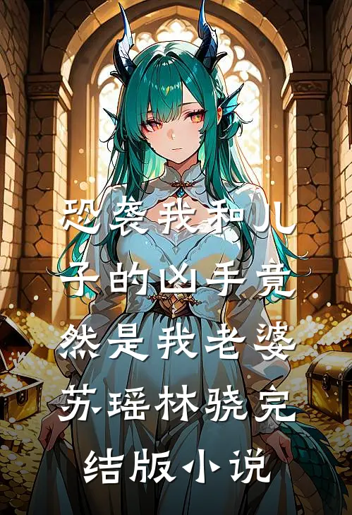 恐袭我和儿子的凶手竟然是我老婆苏瑶林骁完结版小说