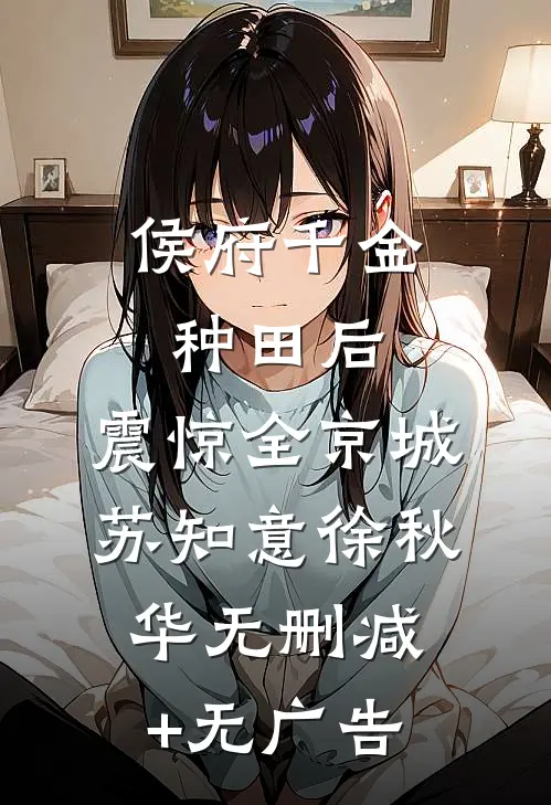 侯府千金种田后，震惊全京城苏知意徐秋华无删减+无广告