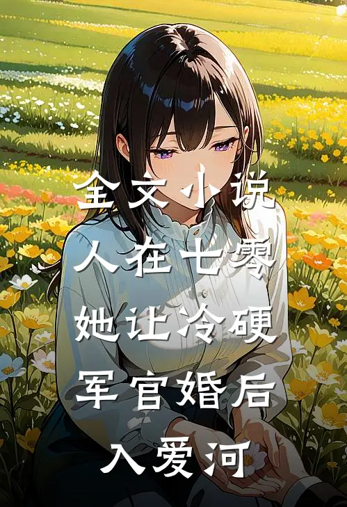 全文小说人在七零：她让冷硬军官婚后入爱河