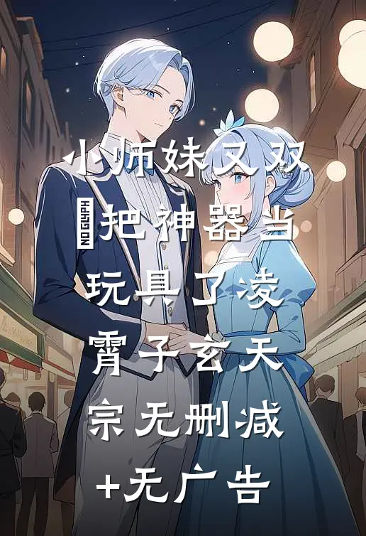小师妹又双叒把神器当玩具了凌霄子玄天宗无删减+无广告