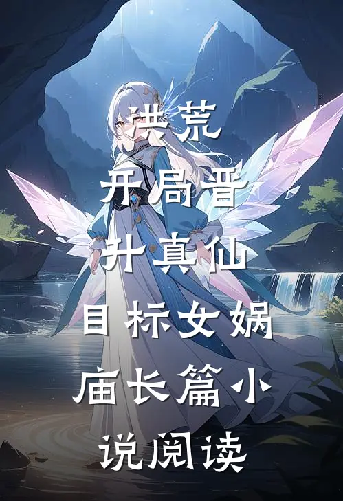 洪荒：开局晋升真仙，目标女娲庙长篇小说阅读