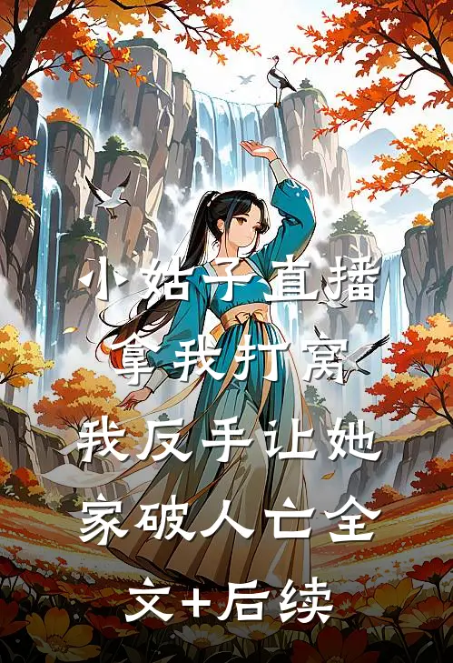 小姑子直播拿我打窝，我反手让她家破人亡全文+后续