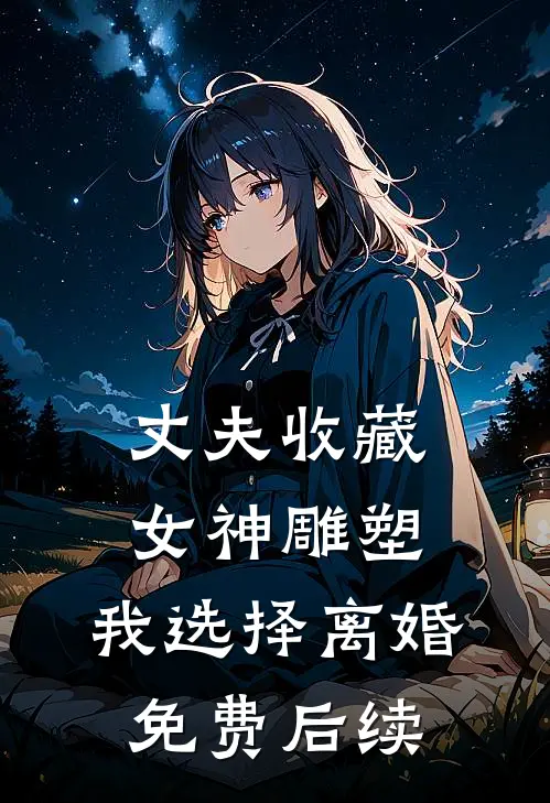 丈夫收藏女神雕塑，我选择离婚免费后续