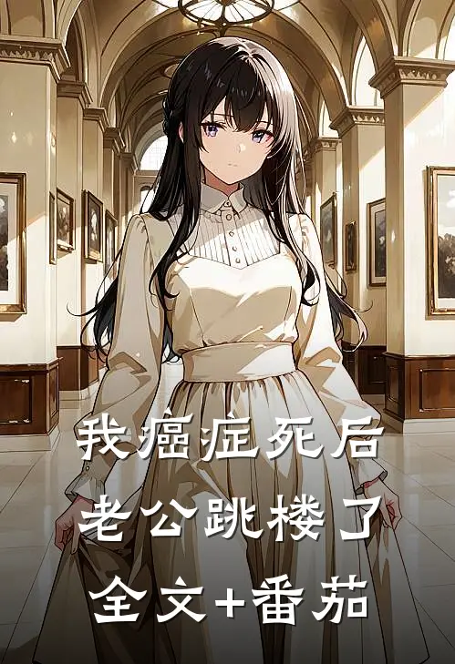 我癌症死后，老公跳楼了全文+番茄
