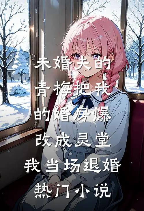 未婚夫的青梅把我的婚房爆改成灵堂，我当场退婚热门小说