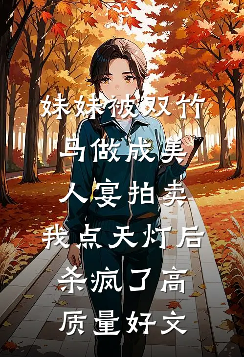 妹妹被双竹马做成美人宴拍卖，我点天灯后杀疯了高质量好文
