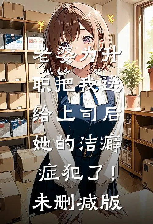 老婆为升职把我送给上司后，她的洁癖症犯了！未删减版