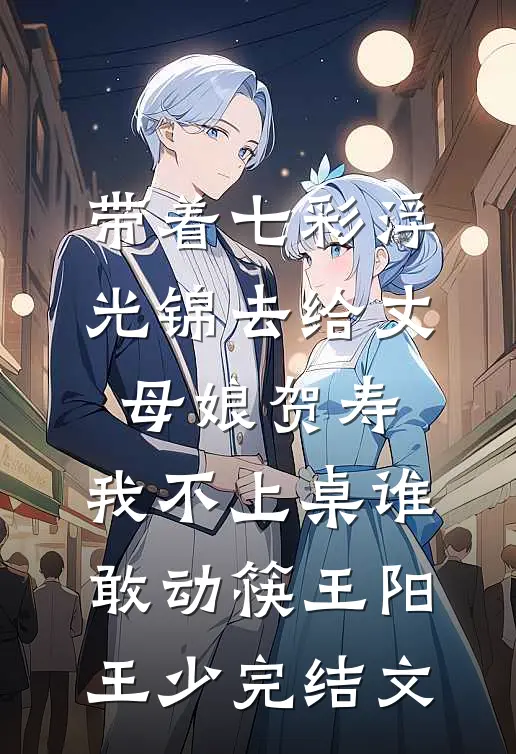 带着七彩浮光锦去给丈母娘贺寿，我不上桌谁敢动筷王阳王少完结文
