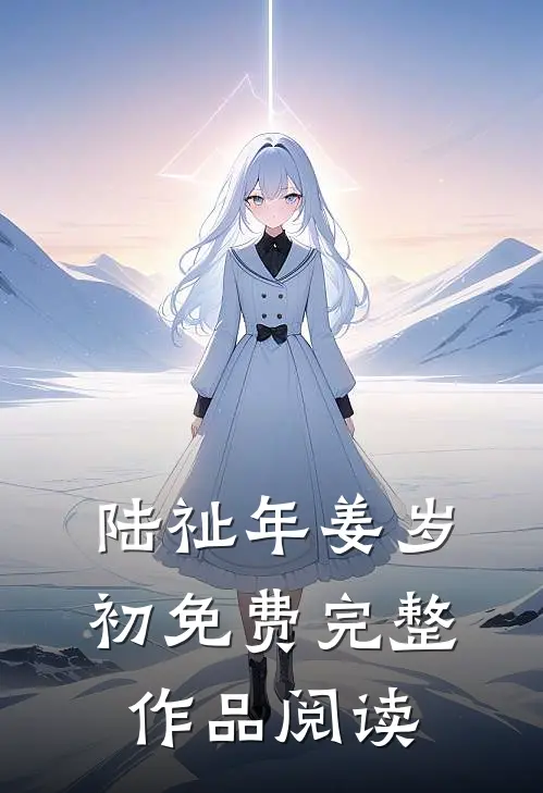 陆祉年姜岁初免费完整作品阅读