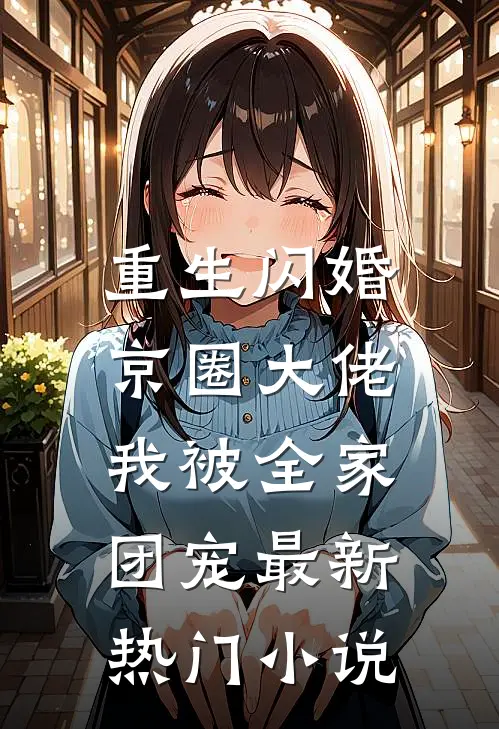 重生闪婚京圈大佬，我被全家团宠最新热门小说