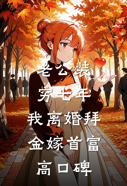 老公装穷七年，我离婚拜金嫁首富高口碑