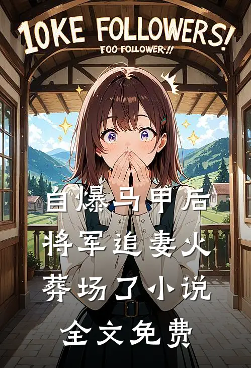 自爆马甲后，将军追妻火葬场了小说全文免费