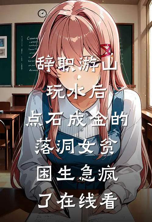 辞职游山玩水后，点石成金的落洞女贫困生急疯了在线看