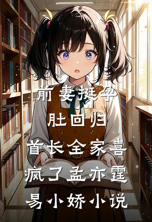 前妻挺孕肚回归，首长全家喜疯了孟亦霆易小娇小说