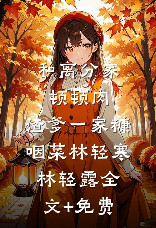 和离分家顿顿肉，渣爹一家糠咽菜林轻寒林轻露全文+免费