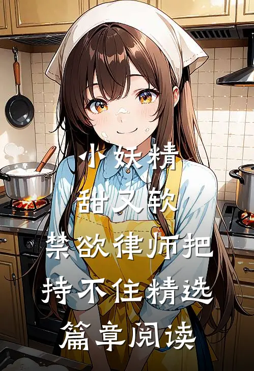 小妖精甜又软，禁欲律师把持不住精选篇章阅读