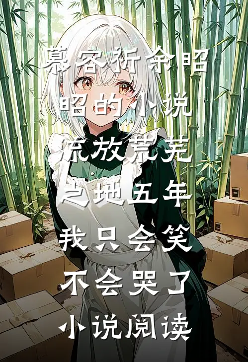 慕容祈余昭昭的小说流放荒芜之地五年，我只会笑不会哭了小说阅读