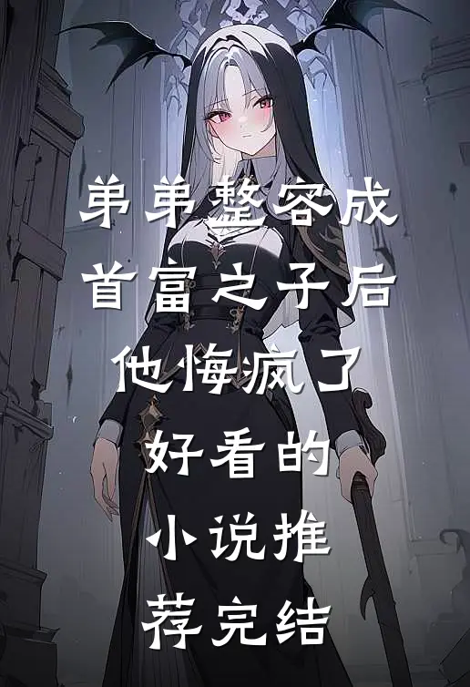 弟弟整容成首富之子后，他悔疯了好看的小说推荐完结