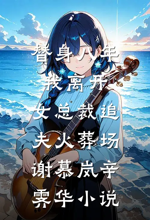 替身八年，我离开，女总裁追夫火葬场谢慕岚辛霁华小说