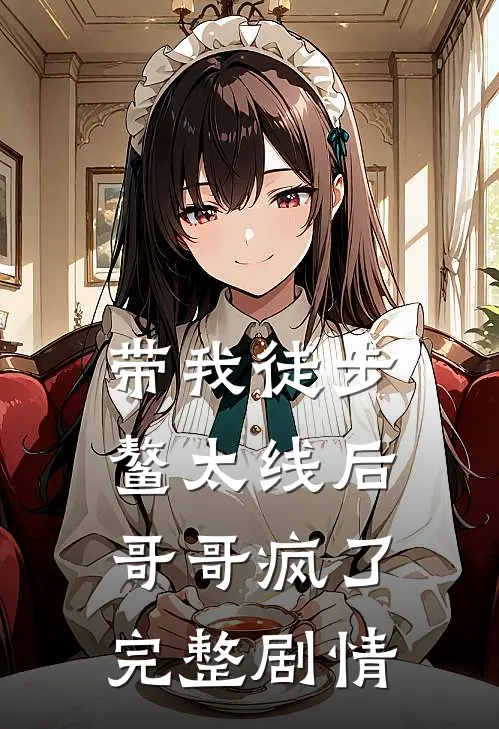 带我徒步鳌太线后，哥哥疯了完整剧情