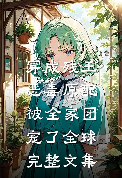 穿成残王恶毒原配，被全家团宠了全球完整文集
