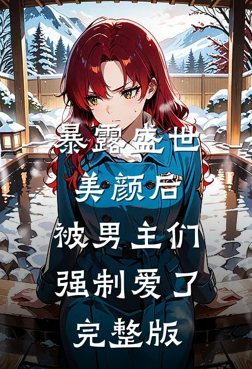 暴露盛世美颜后，被男主们强制爱了完整版