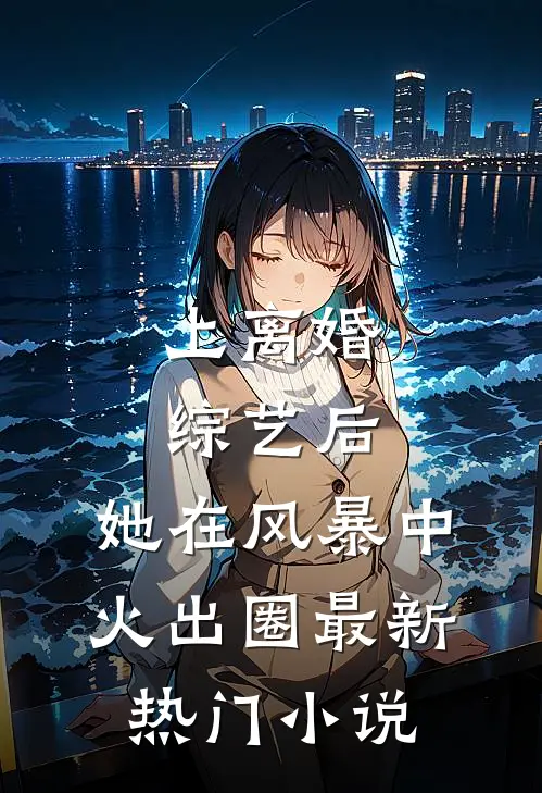 上离婚综艺后，她在风暴中火出圈最新热门小说