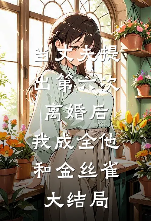 当丈夫提出第六次离婚后，我成全他和金丝雀大结局