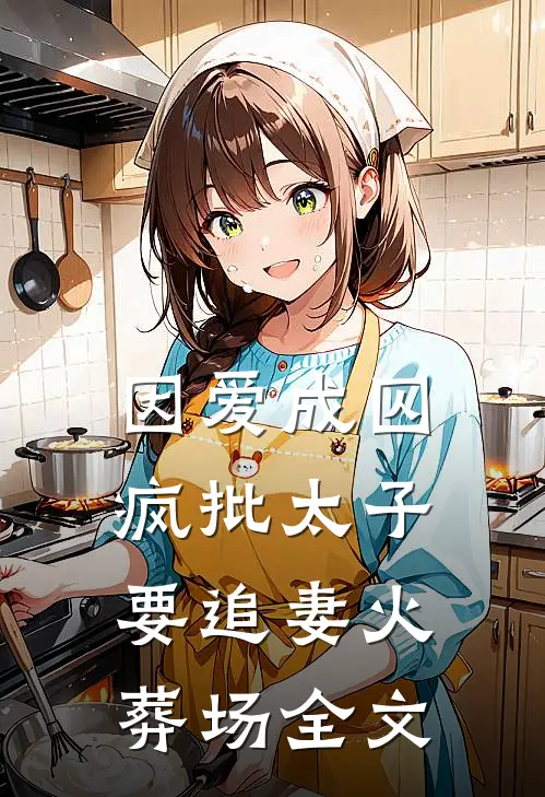 因爱成囚：疯批太子要追妻火葬场全文
