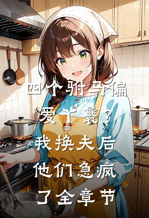 四个驸马偏爱丫鬟？我换夫后他们急疯了全章节