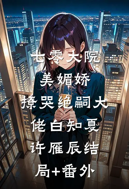 七零大院美媚娇，撩哭绝嗣大佬白知夏许雁辰结局+番外
