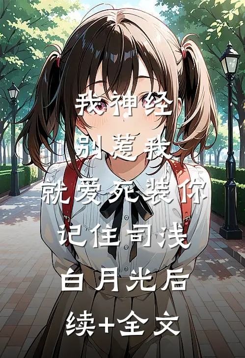 我神经，别惹我，就爱死装你记住司浅白月光后续+全文
