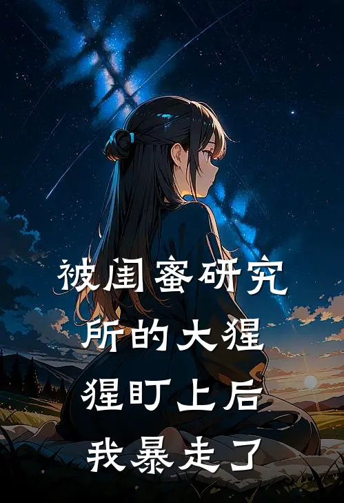 被闺蜜研究所的大猩猩盯上后，我暴走了