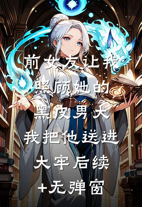 前女友让我照顾她的黑皮男大，我把他送进大牢后续+无弹窗