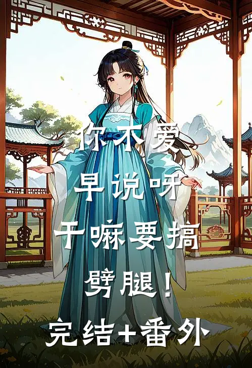 你不爱早说呀，干嘛要搞劈腿！完结+番外