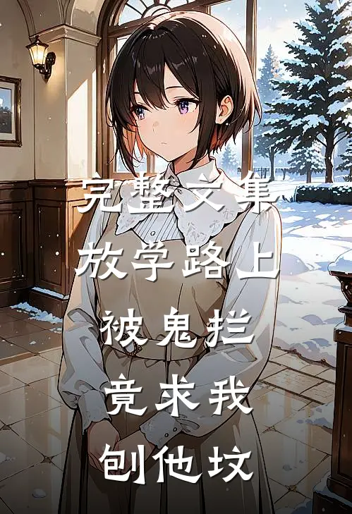 完整文集放学路上被鬼拦，竟求我刨他坟
