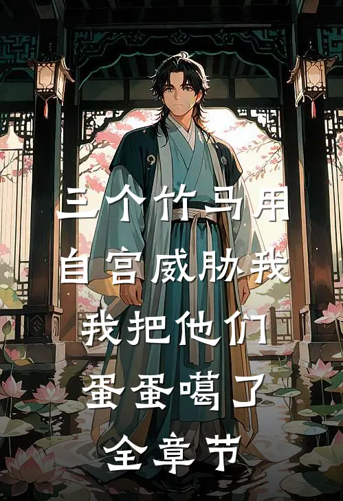 三个竹马用自宫威胁我，我把他们蛋蛋噶了全章节