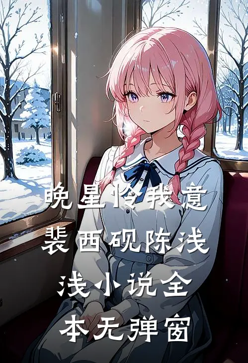 晚星怜我意裴西砚陈浅浅小说全本无弹窗