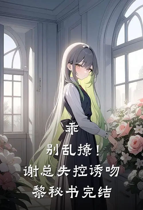 乖，别乱撩！谢总失控诱吻黎秘书完结
