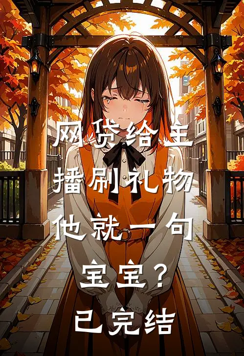 网贷给主播刷礼物，他就一句宝宝？已完结