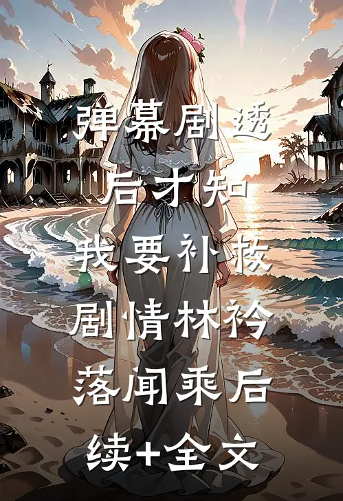 弹幕剧透后才知，我要补救剧情林衿落闻乘后续+全文