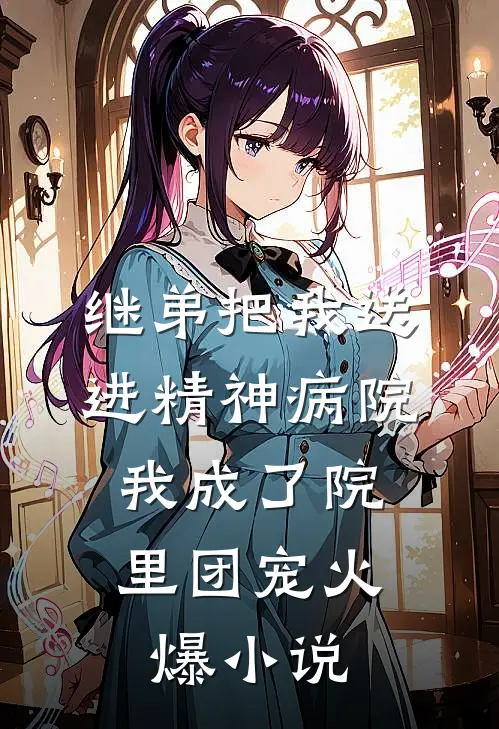 继弟把我送进精神病院，我成了院里团宠火爆小说