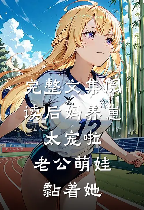 完整文集阅读后妈养崽：太宠啦，老公萌娃黏着她