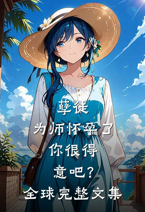 孽徒：为师怀孕了，你很得意吧？全球完整文集