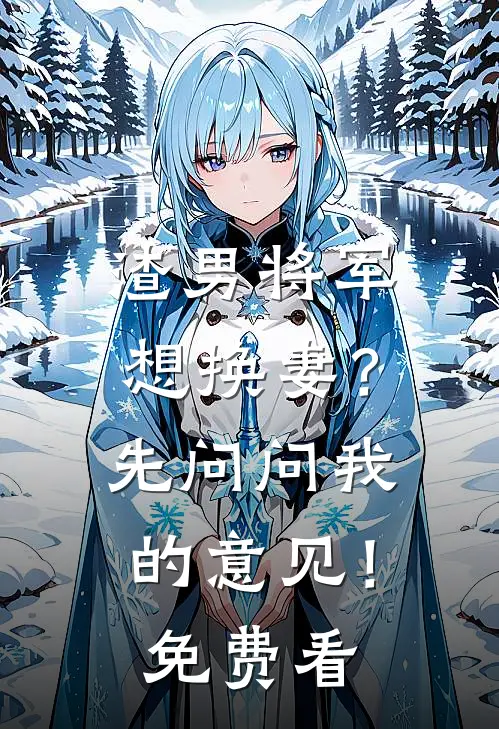 渣男将军想换妻？先问问我的意见！免费看