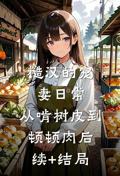 糙汉的宠妻日常：从啃树皮到顿顿肉后续+结局