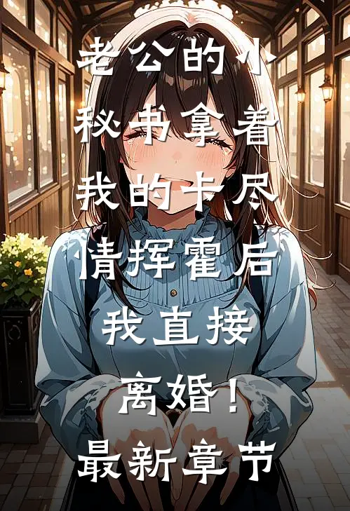 老公的小秘书拿着我的卡尽情挥霍后，我直接离婚！最新章节